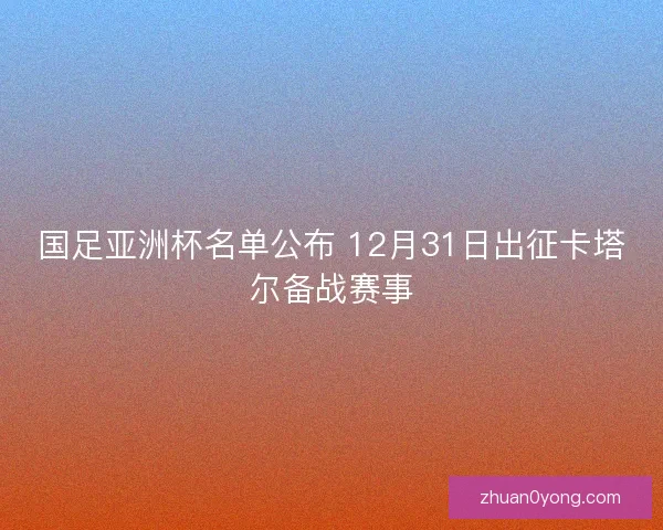 国足亚洲杯名单公布 12月31日出征卡塔尔备战赛事
