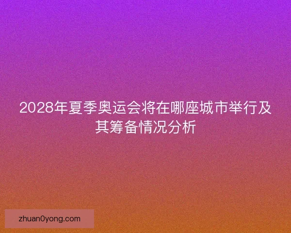 2028年夏季奥运会将在哪座城市举行及其筹备情况分析